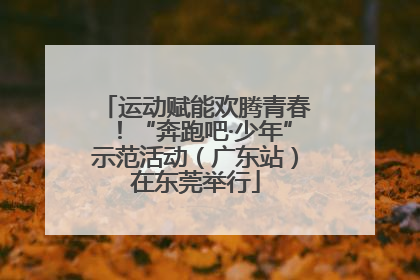 运动赋能欢腾青春！“奔跑吧·少年”示范活动（广东站）在东莞举行